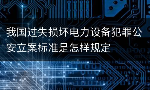 我国过失损坏电力设备犯罪公安立案标准是怎样规定