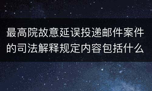 最高院故意延误投递邮件案件的司法解释规定内容包括什么