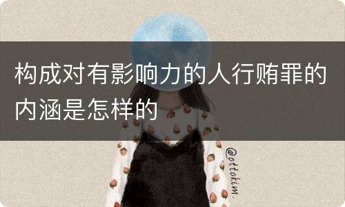 构成对有影响力的人行贿罪的内涵是怎样的