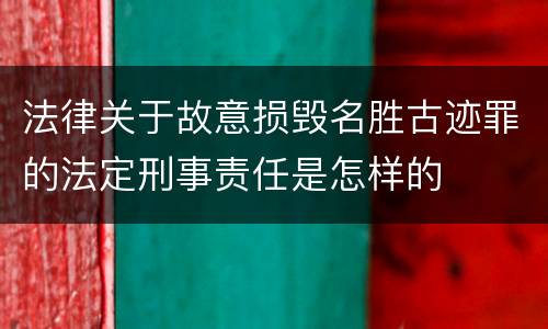 法律关于故意损毁名胜古迹罪的法定刑事责任是怎样的