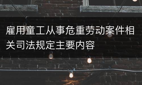 雇用童工从事危重劳动案件相关司法规定主要内容