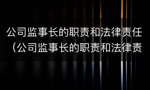公司监事长的职责和法律责任（公司监事长的职责和法律责任有哪些）