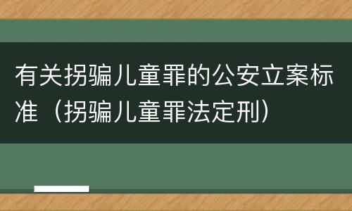 有关拐骗儿童罪的公安立案标准（拐骗儿童罪法定刑）
