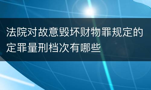 法院对故意毁坏财物罪规定的定罪量刑档次有哪些