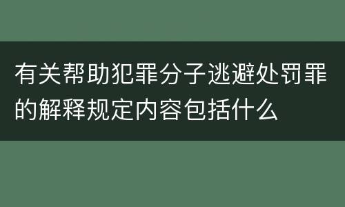 有关帮助犯罪分子逃避处罚罪的解释规定内容包括什么