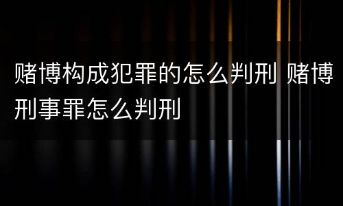 赌博构成犯罪的怎么判刑 赌博刑事罪怎么判刑