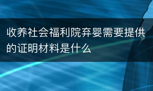 收养社会福利院弃婴需要提供的证明材料是什么