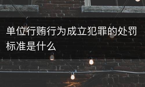 单位行贿行为成立犯罪的处罚标准是什么