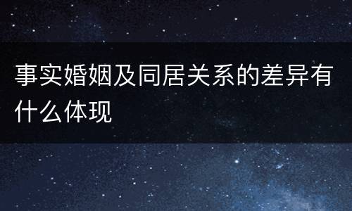事实婚姻及同居关系的差异有什么体现