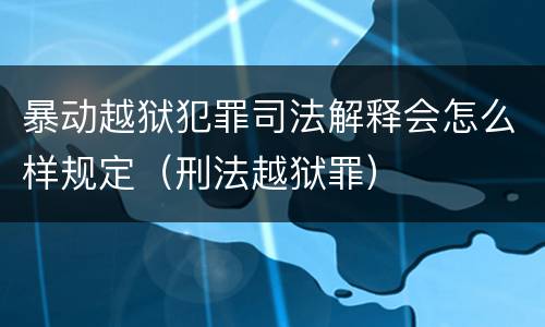 暴动越狱犯罪司法解释会怎么样规定（刑法越狱罪）