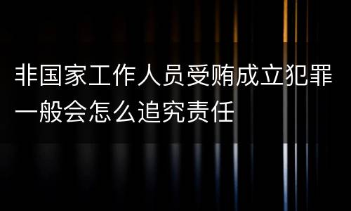 非国家工作人员受贿成立犯罪一般会怎么追究责任