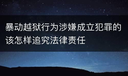 暴动越狱行为涉嫌成立犯罪的该怎样追究法律责任