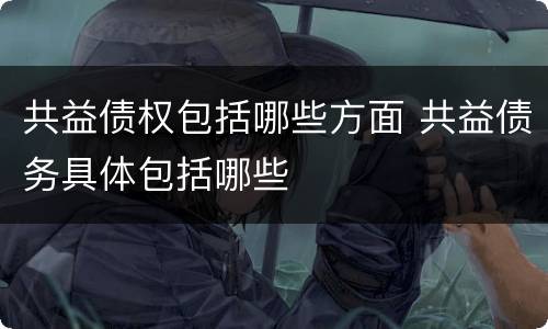 共益债权包括哪些方面 共益债务具体包括哪些