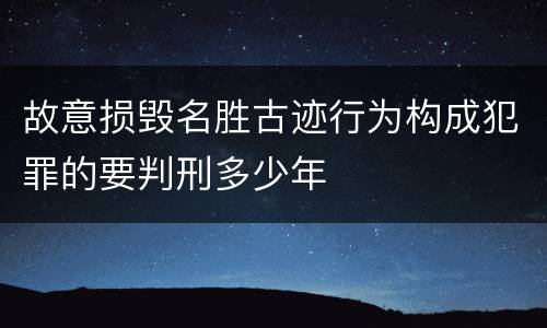 故意损毁名胜古迹行为构成犯罪的要判刑多少年