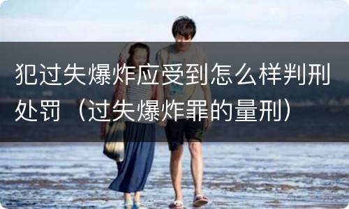 犯过失爆炸应受到怎么样判刑处罚（过失爆炸罪的量刑）