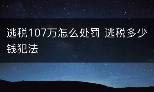 逃税107万怎么处罚 逃税多少钱犯法