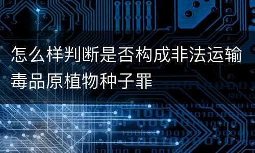 怎么样判断是否构成非法运输毒品原植物种子罪