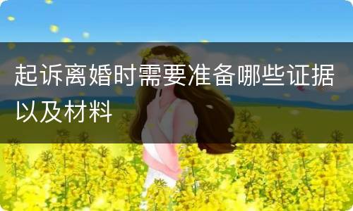 起诉离婚时需要准备哪些证据以及材料