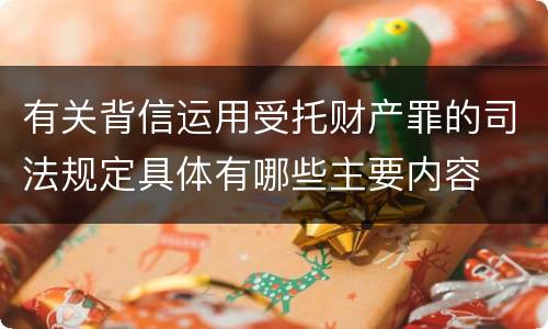 有关背信运用受托财产罪的司法规定具体有哪些主要内容