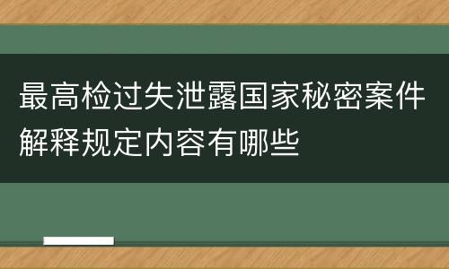 最高检过失泄露国家秘密案件解释规定内容有哪些