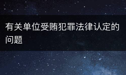 有关单位受贿犯罪法律认定的问题