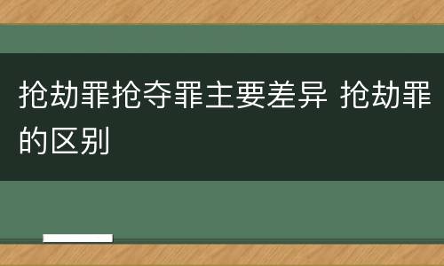 抢劫罪抢夺罪主要差异 抢劫罪的区别