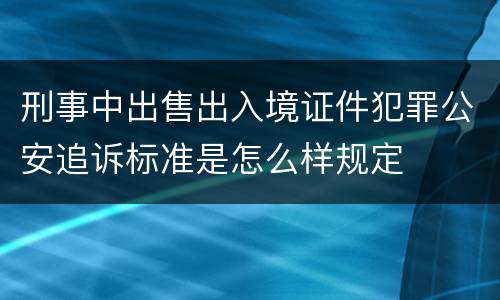 刑事中出售出入境证件犯罪公安追诉标准是怎么样规定