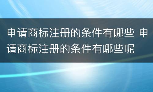 申请商标注册的条件有哪些 申请商标注册的条件有哪些呢
