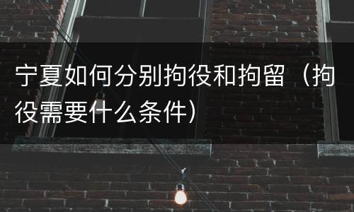 宁夏如何分别拘役和拘留（拘役需要什么条件）