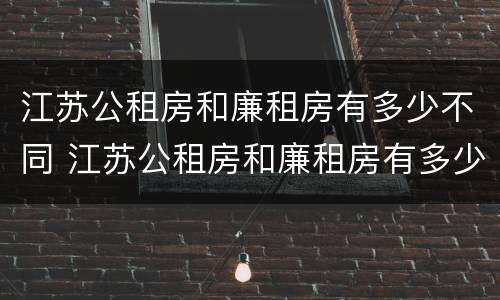 江苏公租房和廉租房有多少不同 江苏公租房和廉租房有多少不同的区别