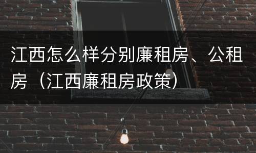 江西怎么样分别廉租房、公租房（江西廉租房政策）