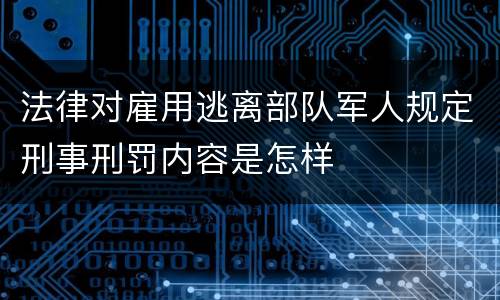 法律对雇用逃离部队军人规定刑事刑罚内容是怎样