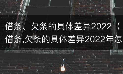 借条、欠条的具体差异2022（借条,欠条的具体差异2022年怎么写）