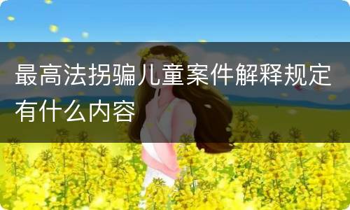 最高法拐骗儿童案件解释规定有什么内容
