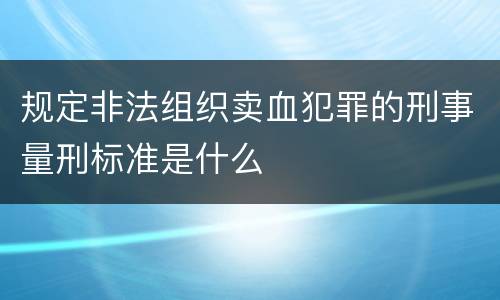 规定非法组织卖血犯罪的刑事量刑标准是什么