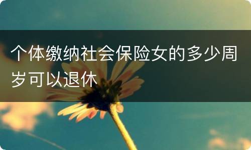 个体缴纳社会保险女的多少周岁可以退休