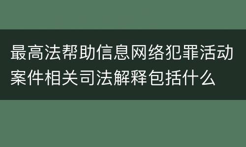 最高法帮助信息网络犯罪活动案件相关司法解释包括什么