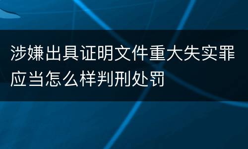 涉嫌出具证明文件重大失实罪应当怎么样判刑处罚