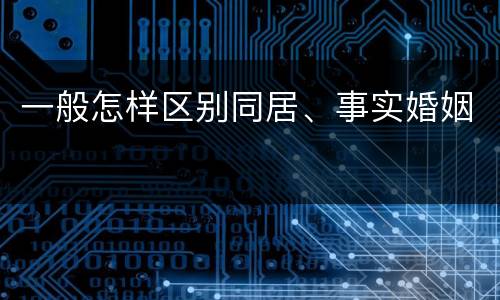 一般怎样区别同居、事实婚姻