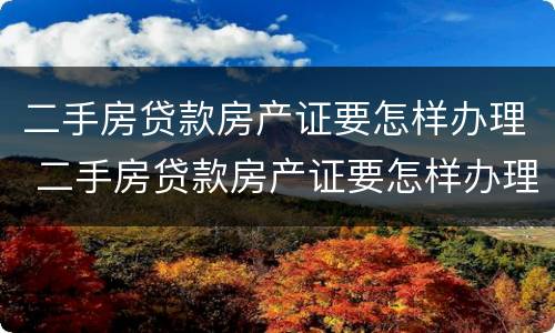 二手房贷款房产证要怎样办理 二手房贷款房产证要怎样办理呢