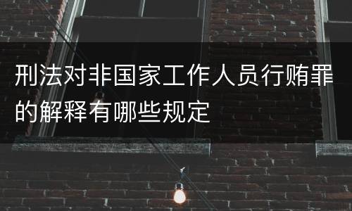 刑法对非国家工作人员行贿罪的解释有哪些规定