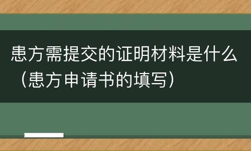 患方需提交的证明材料是什么（患方申请书的填写）