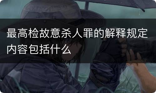 最高检故意杀人罪的解释规定内容包括什么