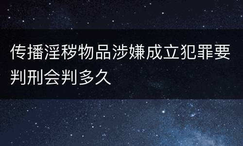 传播淫秽物品涉嫌成立犯罪要判刑会判多久
