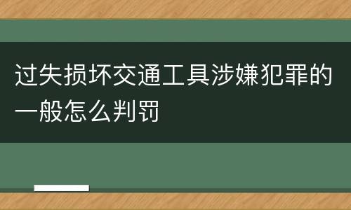 过失损坏交通工具涉嫌犯罪的一般怎么判罚