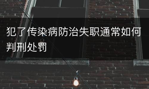 犯了传染病防治失职通常如何判刑处罚