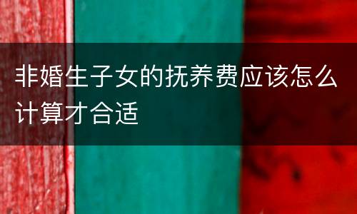 非婚生子女的抚养费应该怎么计算才合适