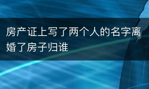 房产证上写了两个人的名字离婚了房子归谁