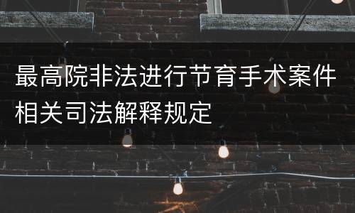 最高院非法进行节育手术案件相关司法解释规定