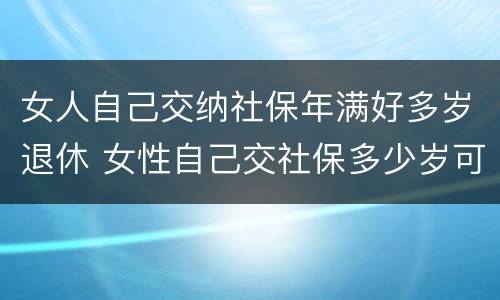 女人自己交纳社保年满好多岁退休 女性自己交社保多少岁可以领社保